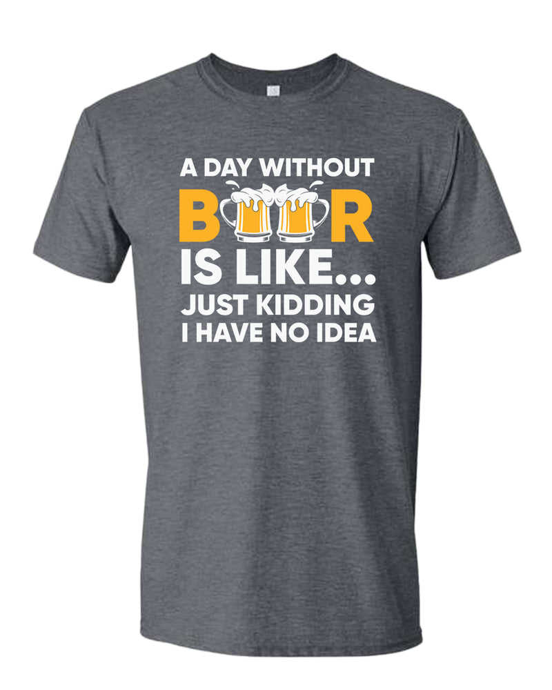 A day without beer is like, just kidding i have no idea t-shirt, sarcastic beer tees - Fivestartees