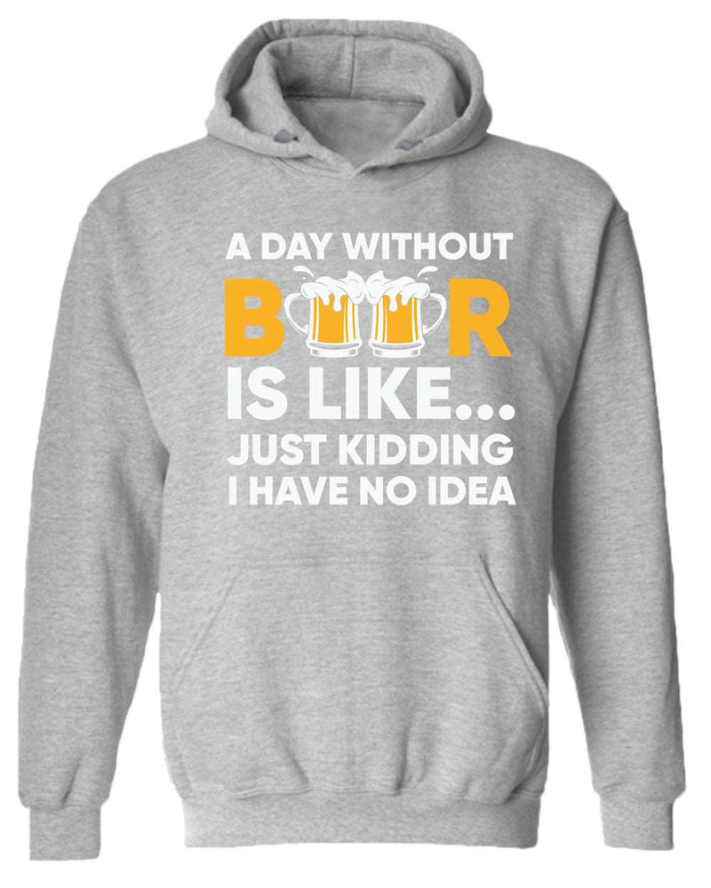 A day without beer is like, just kidding i have no idea hoodie, sarcastic beer hoodies - Fivestartees
