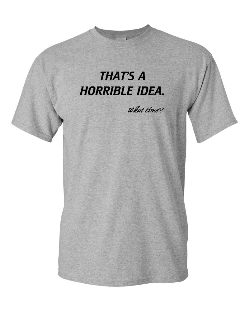 That’s A Horrible Idea. What Time? Tshirt Funny Drinking Party Hijinx Tee for Guys - Fivestartees