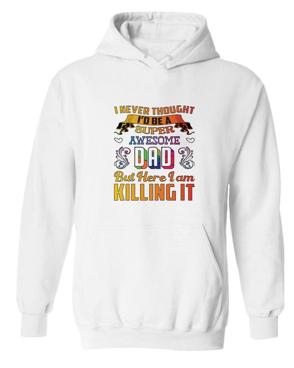 I never thought i'd be a super awesome dad. but here i am killing it hoodies dad hoodie - Fivestartees