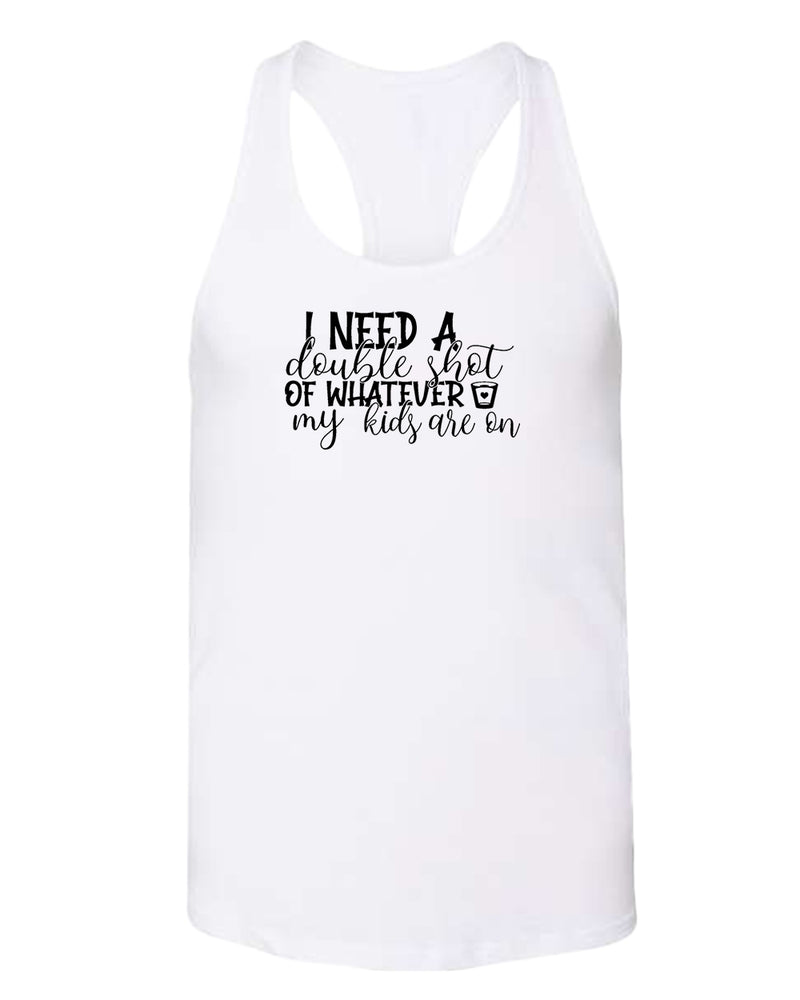 I need a double shot of whatever my kids are on women tank top - Fivestartees