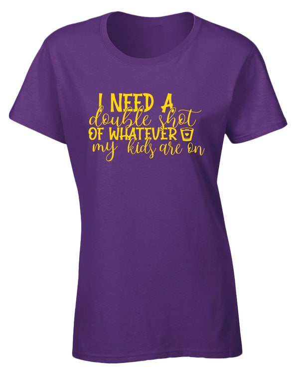 I need a double shot of whatever my kids are on women t-shirt - Fivestartees