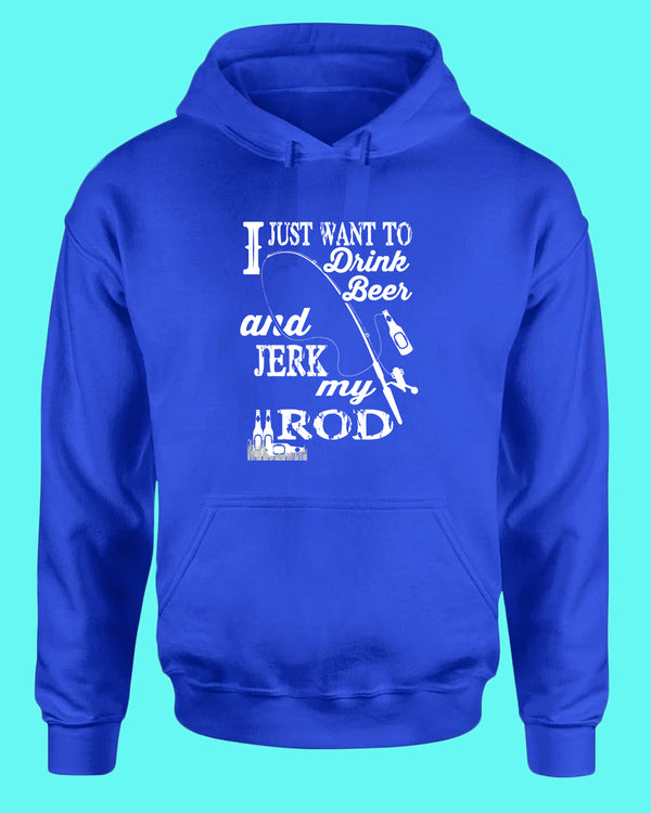 I Just want to drink beer and j*rk my rod hoodie, funny fishing hoodie - Fivestartees
