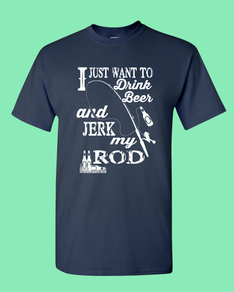 I Just want to drink beer and j*rk my rod shirt, funny fishing t-shirt - Fivestartees