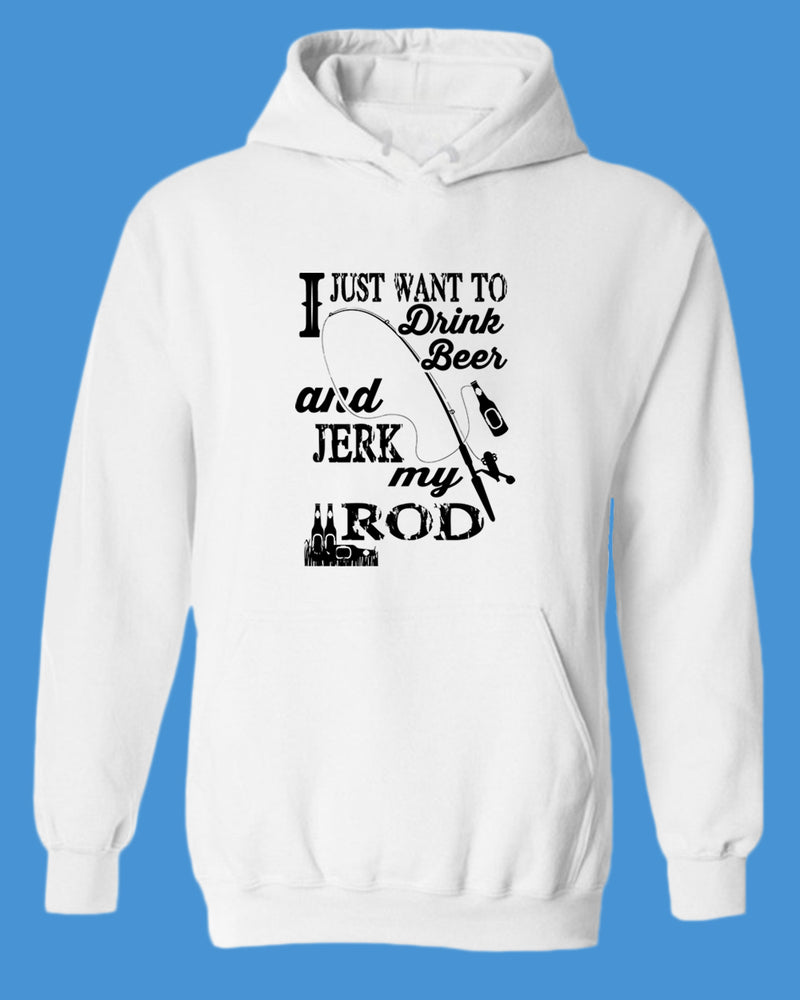 I Just want to drink beer and j*rk my rod hoodie, funny fishing hoodie - Fivestartees