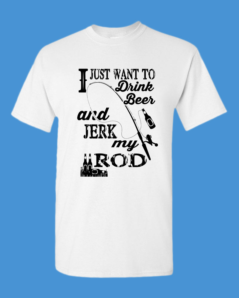 I Just want to drink beer and j*rk my rod shirt, funny fishing t-shirt - Fivestartees