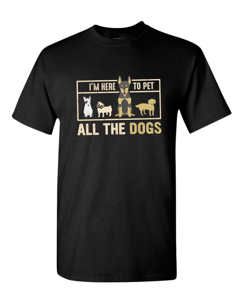 I m here to pet all the dogs t shirt dog lover t shirt