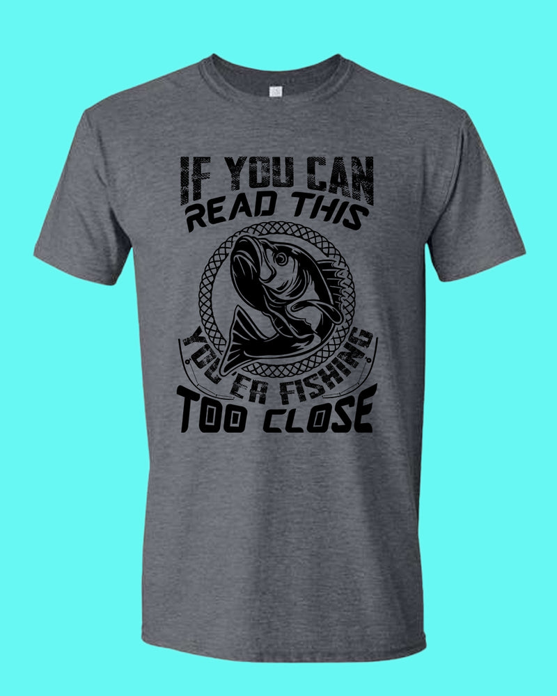 If you can read this, you're fishing too close tees, fishing fisherman tees - Fivestartees