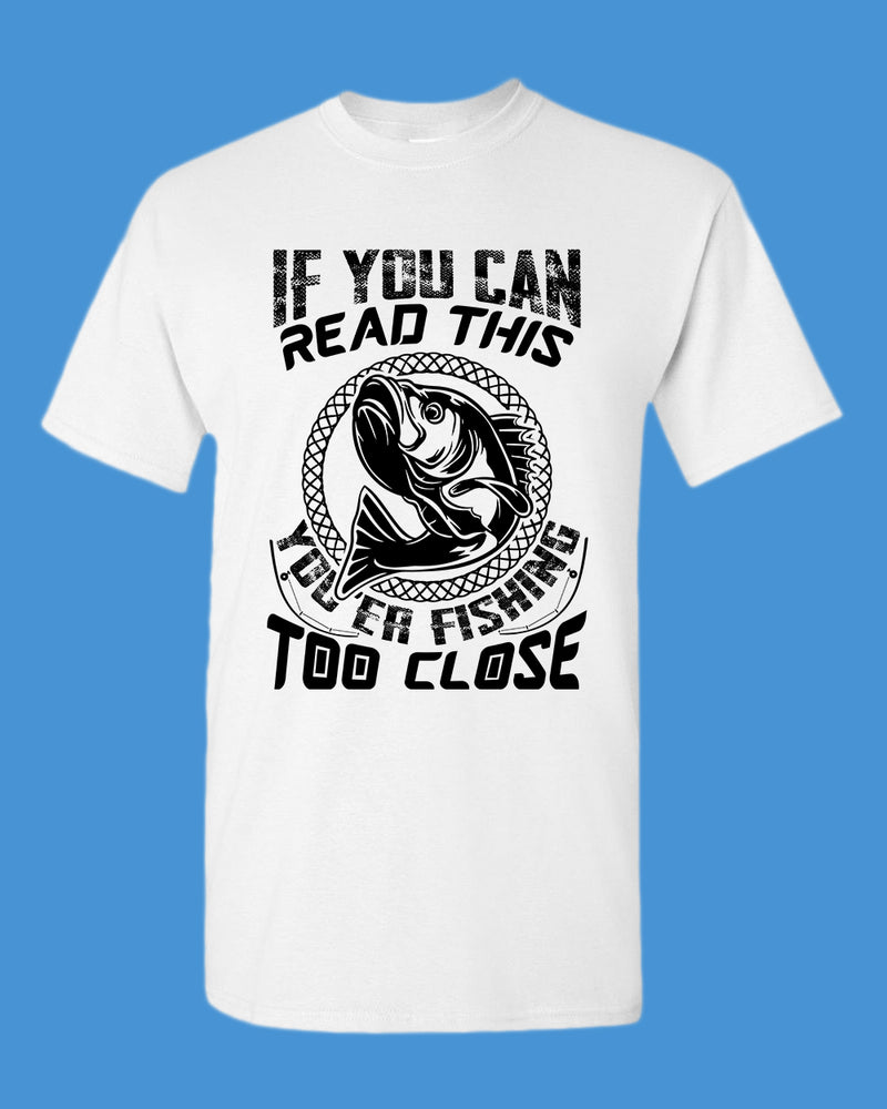 If you can read this, you're fishing too close tees, fishing fisherman tees - Fivestartees