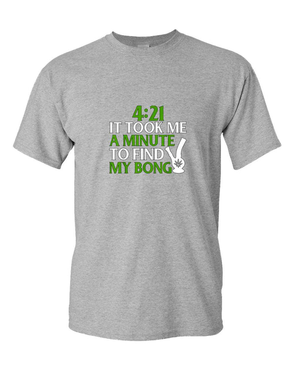 421 it took me a minute to find my bong t-shirt - Fivestartees