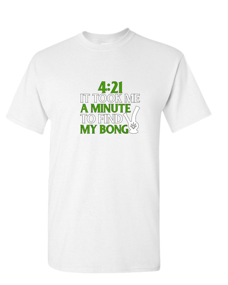 421 it took me a minute to find my bong t-shirt - Fivestartees