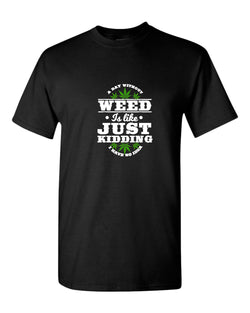 A day without w**d is like.. just kidding t-shirt - Fivestartees