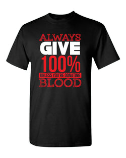 Always give 100% unless you're donating Blood T-shirt - Fivestartees