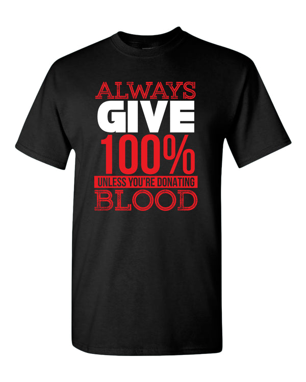 Always give 100% unless you're donating Blood T-shirt - Fivestartees