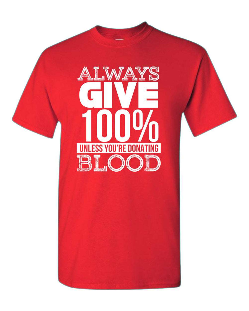 Always give 100% unless you're donating Blood T-shirt - Fivestartees