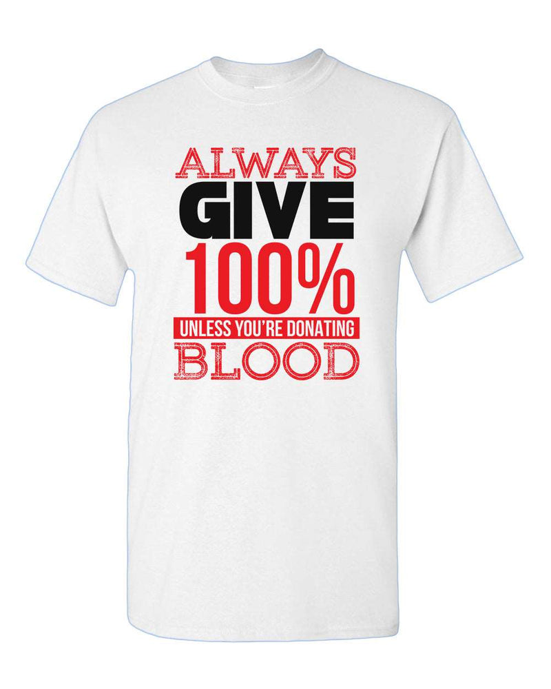 Always give 100% unless you're donating Blood T-shirt - Fivestartees