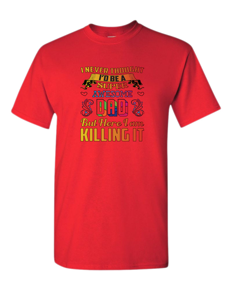 I never thought i'd be a super awesome dad. but here i am killing it tees dad t-shirt - Fivestartees