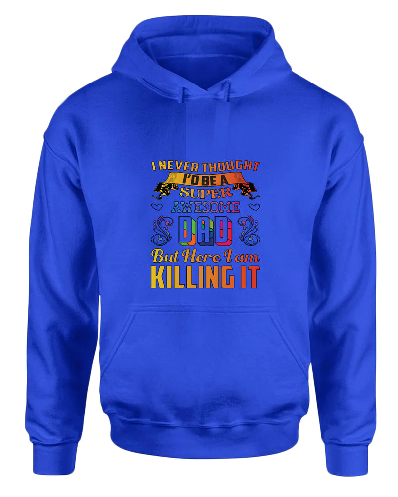 I never thought i'd be a super awesome dad. but here i am killing it hoodies dad hoodie - Fivestartees