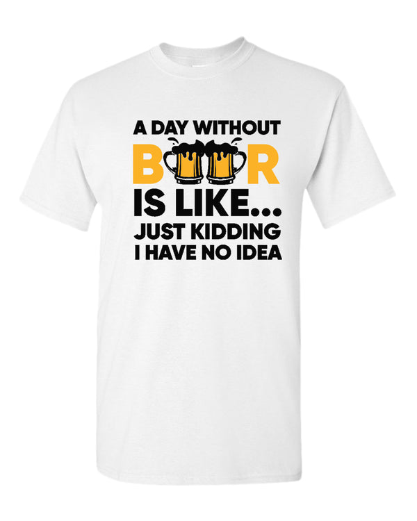 A day without beer is like, just kidding i have no idea t-shirt, sarcastic beer tees - Fivestartees