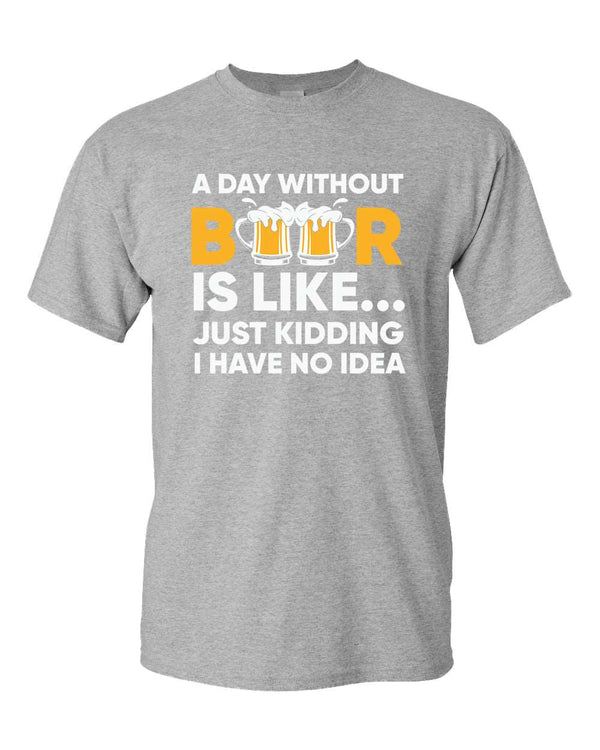 A day without beer is like, just kidding i have no idea t-shirt, sarcastic beer tees - Fivestartees