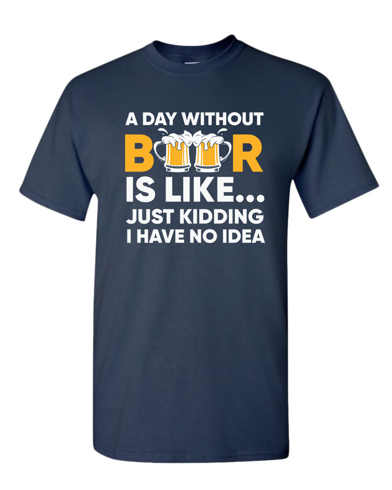 A day without beer is like, just kidding i have no idea t-shirt, sarcastic beer tees - Fivestartees