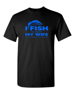 I Fish because my Wife won't follow me there, funny Fishing t-shirt - Fivestartees