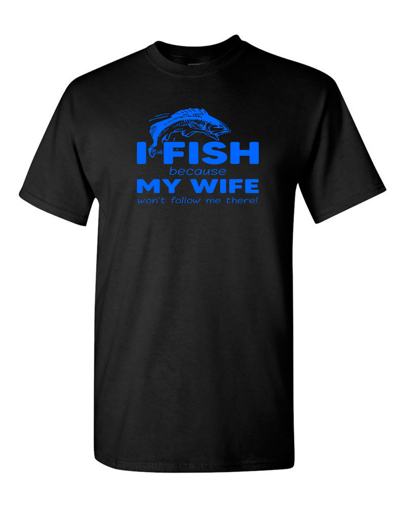 I Fish because my Wife won't follow me there, funny Fishing t-shirt - Fivestartees