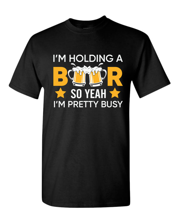 I'm holding a beer so yeah im pretty busy t-shirt, funny beer tees - Fivestartees