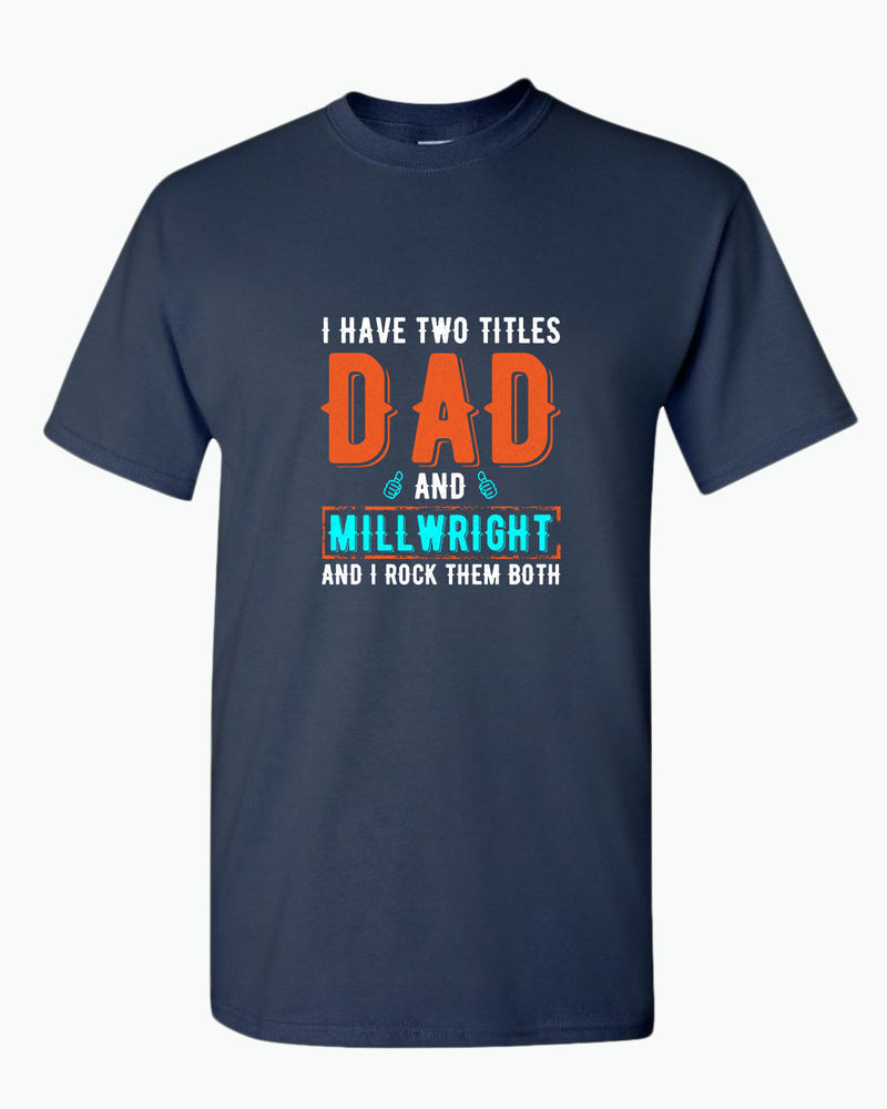 I have two titles, dad and millwright and i rock then both t-shirt - Fivestartees