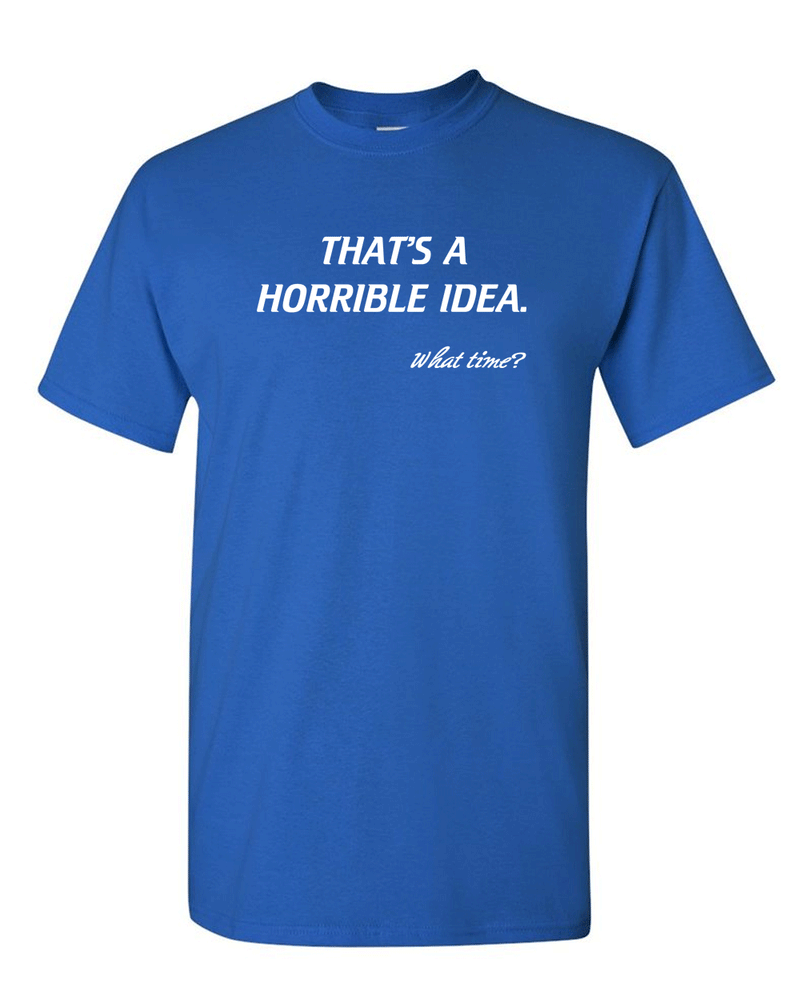That’s A Horrible Idea. What Time? Tshirt Funny Drinking Party Hijinx Tee for Guys - Fivestartees