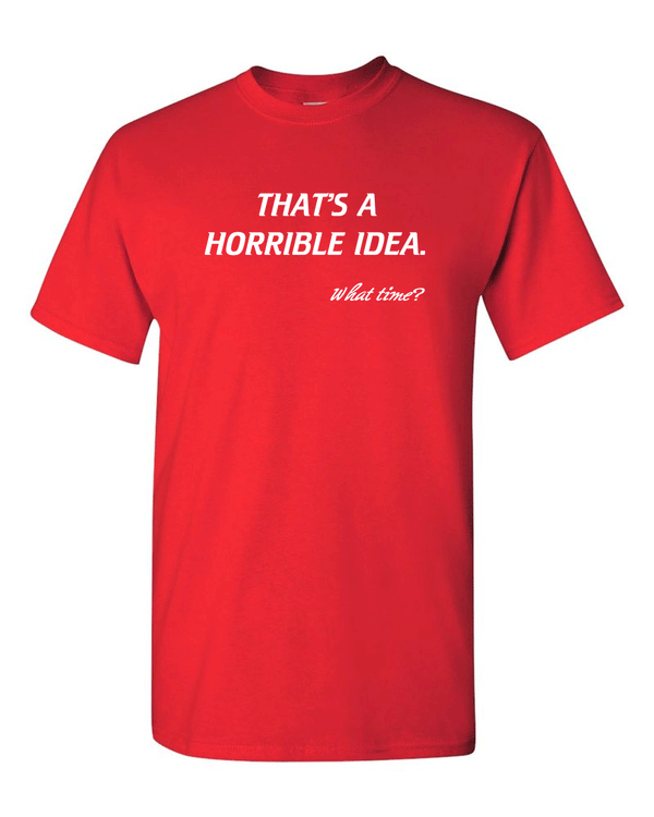 That’s A Horrible Idea. What Time? Tshirt Funny Drinking Party Hijinx Tee for Guys - Fivestartees